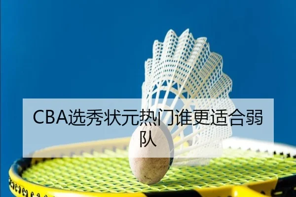 CBA选秀状元热门谁更适合弱队